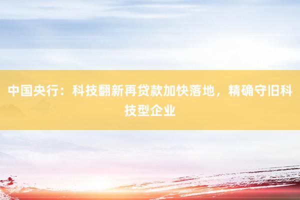 中国央行：科技翻新再贷款加快落地，精确守旧科技型企业