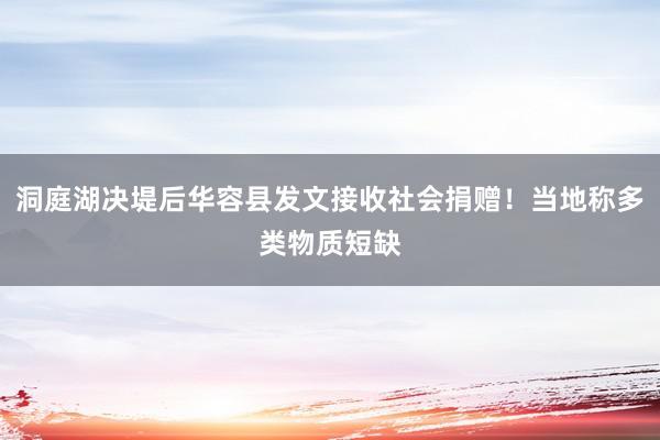 洞庭湖决堤后华容县发文接收社会捐赠！当地称多类物质短缺