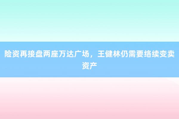 险资再接盘两座万达广场，王健林仍需要络续变卖资产