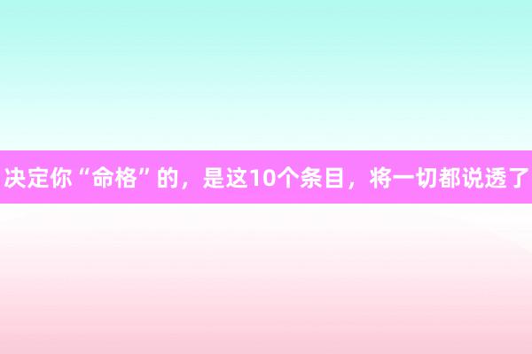 决定你“命格”的，是这10个条目，将一切都说透了