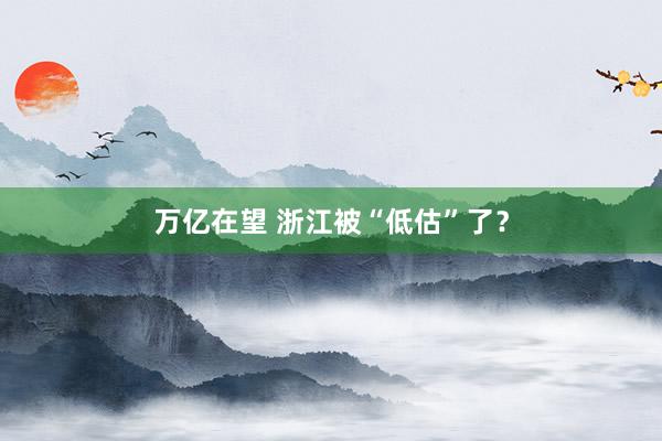 万亿在望 浙江被“低估”了？