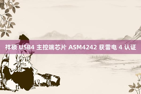 祥硕 USB4 主控端芯片 ASM4242 获雷电 4 认证