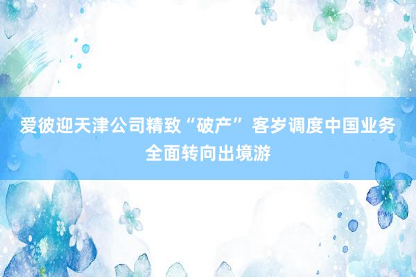 爱彼迎天津公司精致“破产” 客岁调度中国业务全面转向出境游