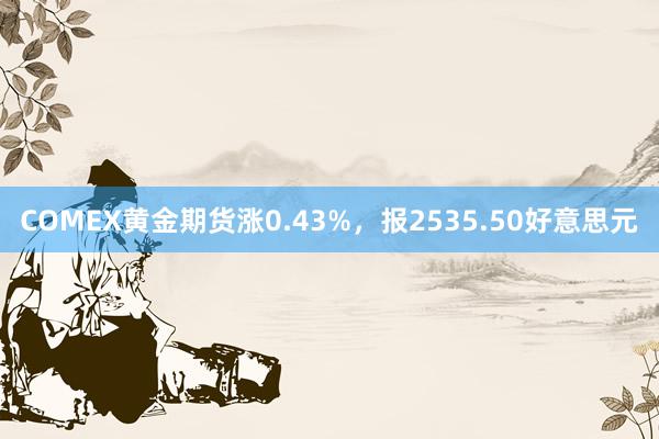 COMEX黄金期货涨0.43%，报2535.50好意思元