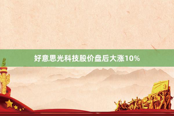 好意思光科技股价盘后大涨10%