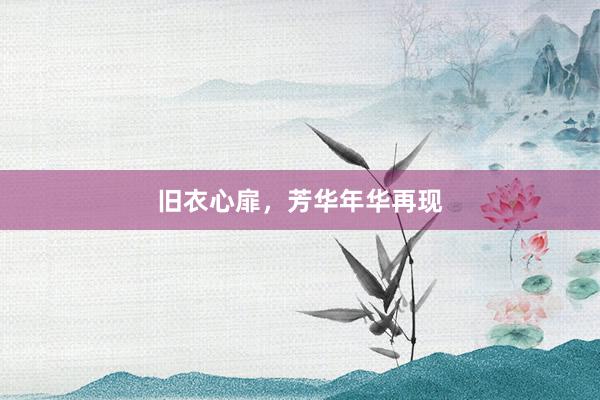 旧衣心扉，芳华年华再现