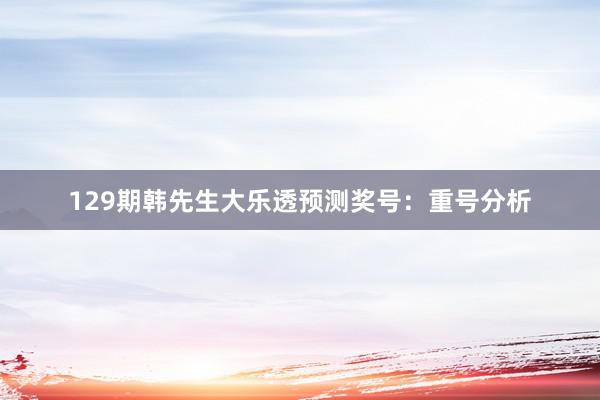 129期韩先生大乐透预测奖号：重号分析