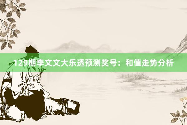 129期李文文大乐透预测奖号：和值走势分析